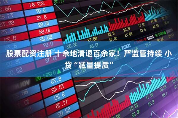 股票配资注册 十余地清退百余家！严监管持续 小贷“减量提质”