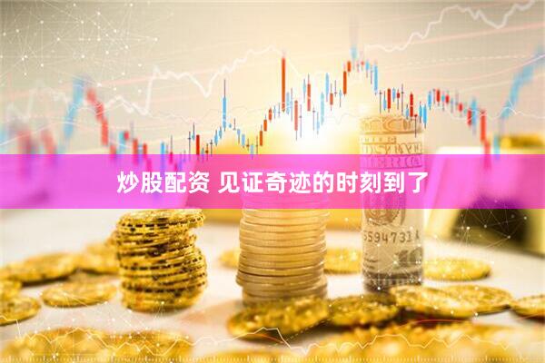 炒股配资 见证奇迹的时刻到了