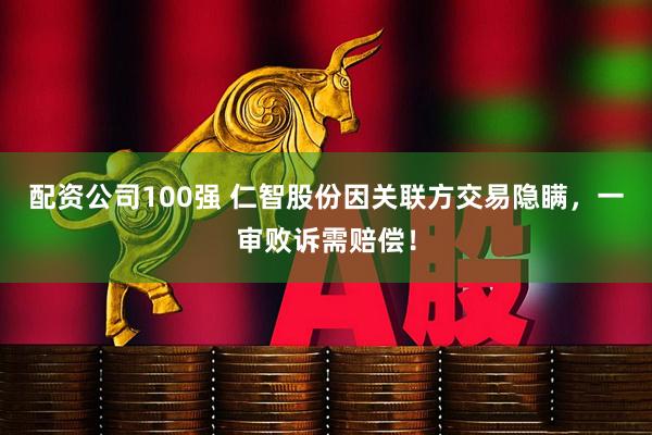 配资公司100强 仁智股份因关联方交易隐瞒，一审败诉需赔偿！