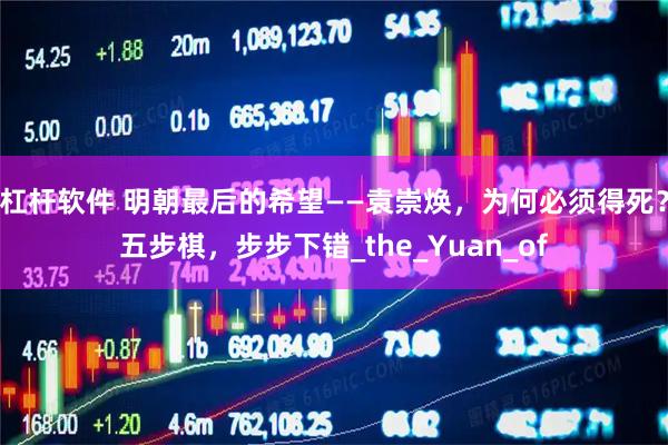 杠杆软件 明朝最后的希望——袁崇焕，为何必须得死？五步棋，步步下错_the_Yuan_of